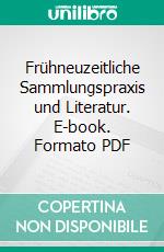 Frühneuzeitliche Sammlungspraxis und Literatur. E-book. Formato PDF ebook