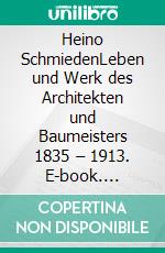 Heino SchmiedenLeben und Werk des Architekten und Baumeisters 1835 – 1913. E-book. Formato PDF ebook di Oleg Peters