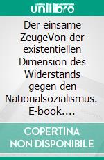 Der einsame ZeugeVon der existentiellen Dimension des Widerstands gegen den Nationalsozialismus. E-book. Formato PDF ebook