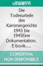 Die Todesurteile des Kammergerichts 1943 bis 1945Eine Dokumentation. E-book. Formato PDF ebook di Johannes Tuchel