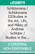 Schlüteriana / Schlüteriana IIIStudies in the Art, Life, and Milieu of Andreas Schlüter / Studies in the Art, Life, and Milieu of Andreas Schlüter. E-book. Formato PDF ebook di Kevin E. Kandt