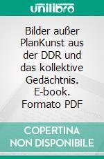 Bilder außer PlanKunst aus der DDR und das kollektive Gedächtnis. E-book. Formato PDF ebook