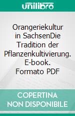 Orangeriekultur in SachsenDie Tradition der Pflanzenkultivierung. E-book. Formato PDF ebook
