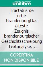 Tractatus de urbe BrandenburgDas älteste Zeugnis brandenburgischer Geschichtsschreibung Textanalyse und Edition. E-book. Formato PDF ebook