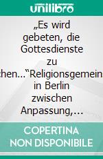 „Es wird gebeten, die Gottesdienste zu überwachen…“Religionsgemeinschaften in Berlin zwischen Anpassung, Selbstbehauptung und Widerstand von 1933 bis 1945. E-book. Formato PDF ebook di Hans-Rainer Sandvoß