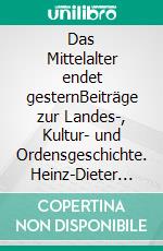 Das Mittelalter endet gesternBeiträge zur Landes-, Kultur- und Ordensgeschichte. Heinz-Dieter Heimann zum 65. Geburtstag. E-book. Formato PDF ebook di Sascha Bütow