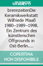 brennzeitenDie Keramikwerkstatt Wilfriede Maaß 1980–1989–1998. Ein Zentrum des künstlerischen Offgrounds in Ost-Berlin. E-book. Formato PDF ebook