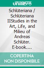 Schlüteriana / Schlüteriana IIStudies in the Art, Life, and Milieu of Andreas Schlüter. E-book. Formato PDF ebook di Kevin E. Kandt