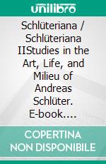 Schlüteriana / Schlüteriana IIStudies in the Art, Life, and Milieu of Andreas Schlüter. E-book. Formato PDF ebook
