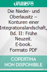 Die Nieder- und Oberlausitz – Konturen einer Integrationslandschaft, Bd. II: Frühe Neuzeit. E-book. Formato PDF