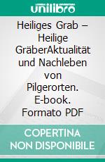 Heiliges Grab – Heilige GräberAktualität und Nachleben von Pilgerorten. E-book. Formato PDF ebook