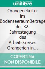 Orangeriekultur im BodenseeraumBeiträge der 32. Jahrestagung des Arbeitskreises Orangerien in Deutschland e.V., 15. bis 17. September 2011. E-book. Formato PDF ebook
