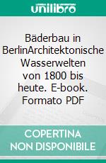 Bäderbau in BerlinArchitektonische Wasserwelten von 1800 bis heute. E-book. Formato PDF ebook di Uta Maria Bräuer