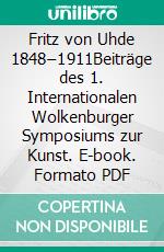 Fritz von Uhde 1848–1911Beiträge des 1. Internationalen Wolkenburger Symposiums zur Kunst. E-book. Formato PDF ebook di Gerd-Helge Vogel