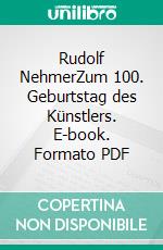 Rudolf NehmerZum 100. Geburtstag des Künstlers. E-book. Formato PDF ebook di Gerd-Helge Vogel