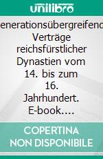 Generationsübergreifende Verträge reichsfürstlicher Dynastien vom 14. bis zum 16. Jahrhundert. E-book. Formato PDF ebook di Erhard Hirsch