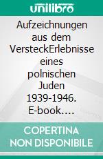 Aufzeichnungen aus dem VersteckErlebnisse eines polnischen Juden 1939-1946. E-book. Formato PDF ebook