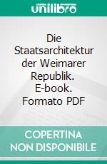 Die Staatsarchitektur der Weimarer Republik. E-book. Formato PDF ebook di Christian Welzbacher