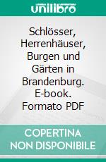 Schlösser, Herrenhäuser, Burgen und Gärten in Brandenburg. E-book. Formato PDF ebook