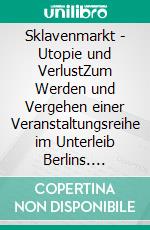 Sklavenmarkt - Utopie und VerlustZum Werden und Vergehen einer Veranstaltungsreihe im Unterleib Berlins. E-book. Formato PDF ebook di Anne Hahn