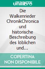 Die Walkenrieder ChronikChronica und historische Beschreibung des löblichen und weltberümbten keyserlichen freien Stiffts und Closters Walckenrieth (1598). E-book. Formato PDF ebook