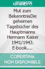 Mut zum BekenntnisDie geheimen Tagebücher des Hauptmanns Hermann Kaiser 1941/1943. E-book. Formato PDF ebook di Peter M Kaiser