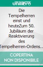 Die Tempelherren einst und heuteZum 50. Jubiläum der Reaktivierung des Tempelherren-Ordens in Deutschland. E-book. Formato PDF ebook
