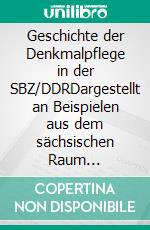 Geschichte der Denkmalpflege in der SBZ/DDRDargestellt an Beispielen aus dem sächsischen Raum 1945-1961. E-book. Formato PDF ebook di Sigrid Brandt