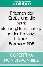 Friedrich der Große und die Mark BrandenburgHerrschaftspraxis in der Provinz. E-book. Formato PDF ebook