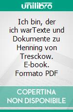 Ich bin, der ich warTexte und Dokumente zu Henning von Tresckow. E-book. Formato PDF ebook