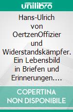 Hans-Ulrich von OertzenOffizier und Widerstandskämpfer. Ein Lebensbild in Briefen und Erinnerungen. E-book. Formato PDF ebook di Lars-Broder Keil