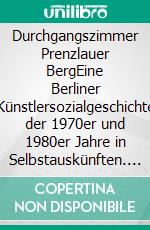 Durchgangszimmer Prenzlauer BergEine Berliner Künstlersozialgeschichte der 1970er und 1980er Jahre in Selbstauskünften. E-book. Formato PDF ebook di Barbara Felsmann