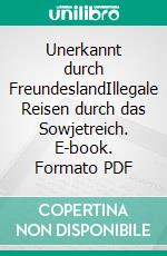 Unerkannt durch FreundeslandIllegale Reisen durch das Sowjetreich. E-book. Formato PDF ebook