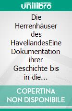 Die Herrenhäuser des HavellandesEine Dokumentation ihrer Geschichte bis in die Gegenwart. E-book. Formato PDF ebook