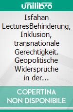 Isfahan LecturesBehinderung, Inklusion, transnationale Gerechtigkeit. Geopolitische Widersprüche in der Internationalen Behinderungsforschung – am Beispiel Deutschland und Iran. E-book. Formato EPUB ebook di Joachim Schroeder