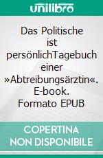 Das Politische ist persönlichTagebuch einer »Abtreibungsärztin«. E-book. Formato EPUB ebook