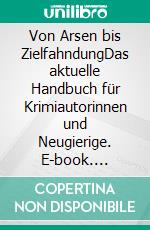 Von Arsen bis ZielfahndungDas aktuelle Handbuch für Krimiautorinnen und Neugierige. E-book. Formato EPUB ebook di Christine Lehmann