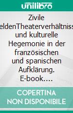 Zivile HeldenTheaterverhältnisse und kulturelle Hegemonie in der französischen und spanischen Aufklärung. E-book. Formato EPUB ebook di Peter Jehle