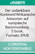 Der undankbare Kontinent?Afrikanische Antworten auf europäische Bevormundung. E-book. Formato EPUB ebook