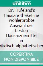 Dr. Hufeland’s HausapothekeEine wohlerprobte Auswahl der besten Hausarzneimittel in lexikalisch-alphabetischer Form unter Angabe ihrer Anwendung gegen viele Krankheiten der Menschen.. E-book. Formato EPUB ebook