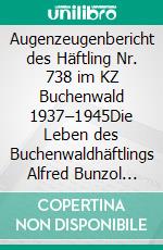 Augenzeugenbericht des Häftling Nr. 738 im KZ Buchenwald 1937–1945Die Leben des Buchenwaldhäftlings Alfred Bunzol 738. E-book. Formato EPUB