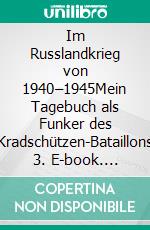 Im Russlandkrieg von 1940–1945Mein Tagebuch als Funker des Kradschützen-Bataillons 3. E-book. Formato EPUB ebook