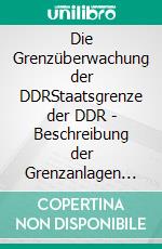 Die Grenzüberwachung der DDRStaatsgrenze der DDR - Beschreibung der Grenzanlagen und des Überwachungssystems. E-book. Formato EPUB ebook