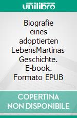 Biografie eines adoptierten LebensMartinas Geschichte. E-book. Formato EPUB ebook