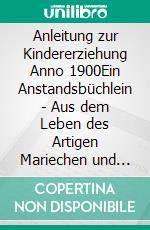 Anleitung zur Kindererziehung Anno 1900Ein Anstandsbüchlein - Aus dem Leben des Artigen Mariechen und des Unartigen Emil. E-book. Formato EPUB ebook