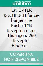 ERFURTER KOCHBUCH für die bürgerliche Küche 1Mit Rezepturen aus Thüringen. 260 Rezepte. E-book. Formato EPUB ebook di Sophie Albrecht