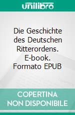 Die Geschichte des Deutschen Ritterordens. E-book. Formato EPUB ebook