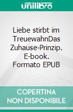 Liebe stirbt im TreuewahnDas Zuhause-Prinzip. E-book. Formato EPUB