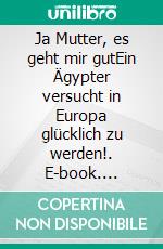 Ja Mutter, es geht mir gutEin Ägypter versucht in Europa glücklich zu werden!. E-book. Formato EPUB ebook