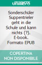 Sonderschüler Suppentrieler geht in die Schule und kann nichts (?). E-book. Formato EPUB ebook